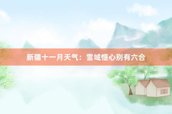 新疆十一月天气：雪域惬心别有六合